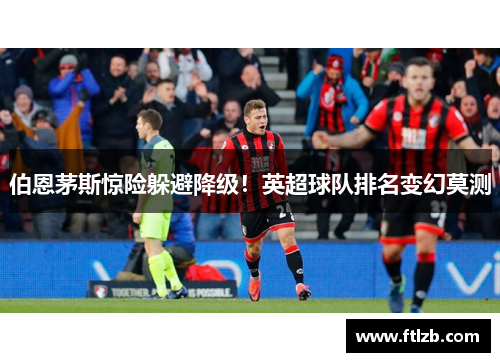 伯恩茅斯惊险躲避降级！英超球队排名变幻莫测