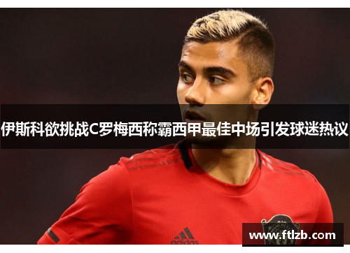 伊斯科欲挑战C罗梅西称霸西甲最佳中场引发球迷热议