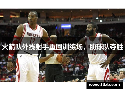 火箭队外线射手重回训练场，助球队夺胜