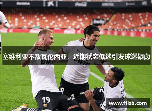 塞维利亚不敌瓦伦西亚，近期状态低迷引发球迷疑虑