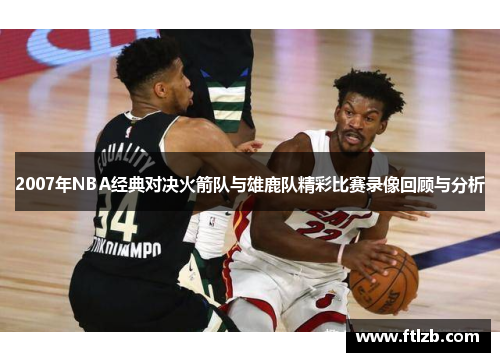 2007年NBA经典对决火箭队与雄鹿队精彩比赛录像回顾与分析
