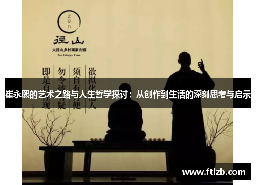 崔永熙的艺术之路与人生哲学探讨：从创作到生活的深刻思考与启示