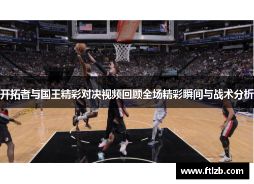 开拓者与国王精彩对决视频回顾全场精彩瞬间与战术分析