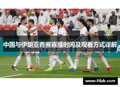 中国与伊朗亚青赛直播时间及观看方式详解