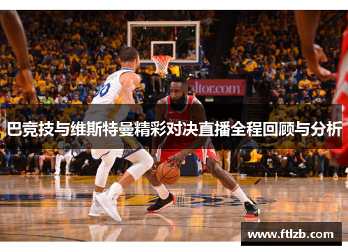 巴竞技与维斯特曼精彩对决直播全程回顾与分析