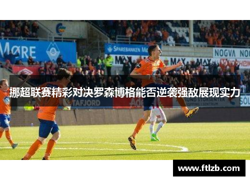 挪超联赛精彩对决罗森博格能否逆袭强敌展现实力