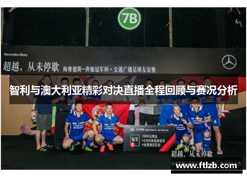 智利与澳大利亚精彩对决直播全程回顾与赛况分析
