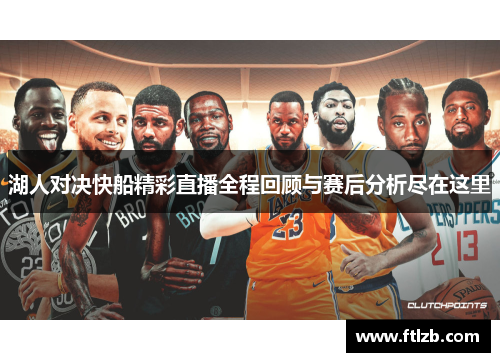 湖人对决快船精彩直播全程回顾与赛后分析尽在这里