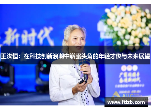 王汝恒：在科技创新浪潮中崭露头角的年轻才俊与未来展望