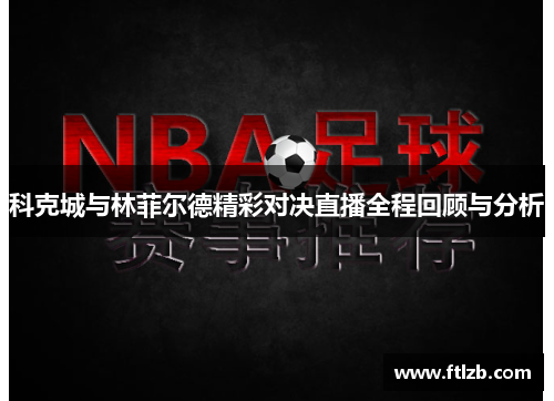 科克城与林菲尔德精彩对决直播全程回顾与分析