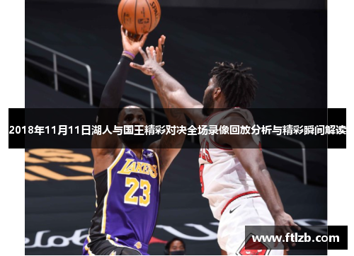 2018年11月11日湖人与国王精彩对决全场录像回放分析与精彩瞬间解读