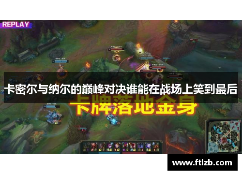 卡密尔与纳尔的巅峰对决谁能在战场上笑到最后